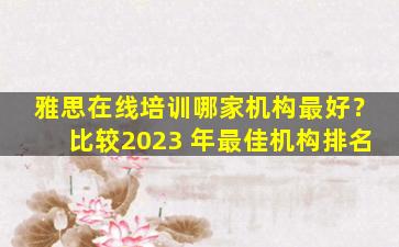 雅思在线培训哪家机构最好？比较2023 年最佳机构排名